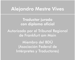 Alejandro Mestre Vives  Traductor jurado  con diploma oficial Autorizado por el Tribunal Regional de Frankfurt am Main Miembro del BDÜ (Asociación Federal de  Intérpretes y Traductores)